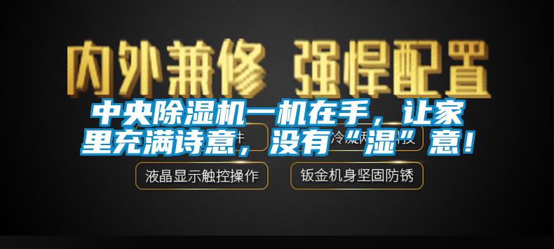 中央除濕機一機在手，讓家里充滿詩意，沒有“濕”意！