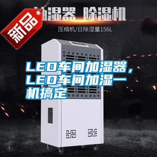 LED車間加濕器，LED車間加濕一機(jī)搞定