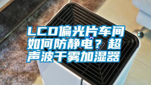 LCD偏光片車間如何防靜電？超聲波干霧加濕器