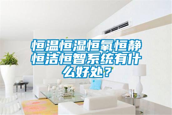 恒溫恒濕恒氧恒靜恒潔恒智系統(tǒng)有什么好處？