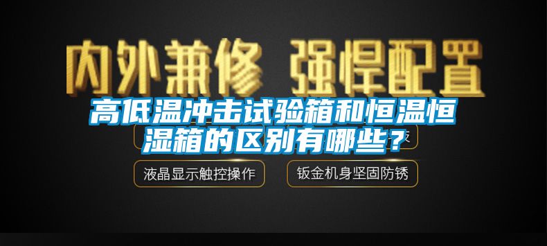 高低溫沖擊試驗(yàn)箱和恒溫恒濕箱的區(qū)別有哪些？